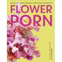 Flower Porn: Recipes for Modern Bouquets, Tablescapes and Displays