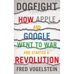 Dogfight: How Apple and Google Went to War and Started a Revolution