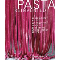 Pasta Reinvented: Gluten-free Pastas, Alternative Noodles, 80 Creative and Delicious Recipes