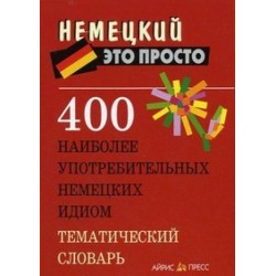 Немецкий это просто: 400 наиболее употребительных немецких идиом