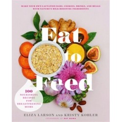 Eat to Feed: 80 Nourishing Recipes for Breastfeeding Moms