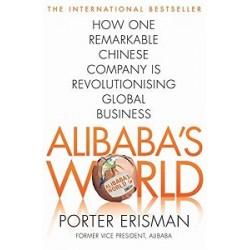 Alibaba's World: How a Remarkable Chinese Company is Changing the Face of Global Business