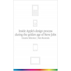 Creative Selection: Inside Apple's Design Process During the Golden Age of Steve Jobs