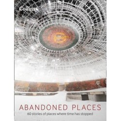 Abandoned Places: 60 Stories of Places Where Time Stopped